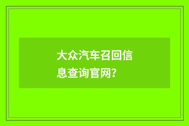 大众汽车召回信息查询官网？