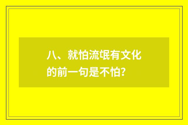 八、就怕流氓有文化的前一句是不怕？