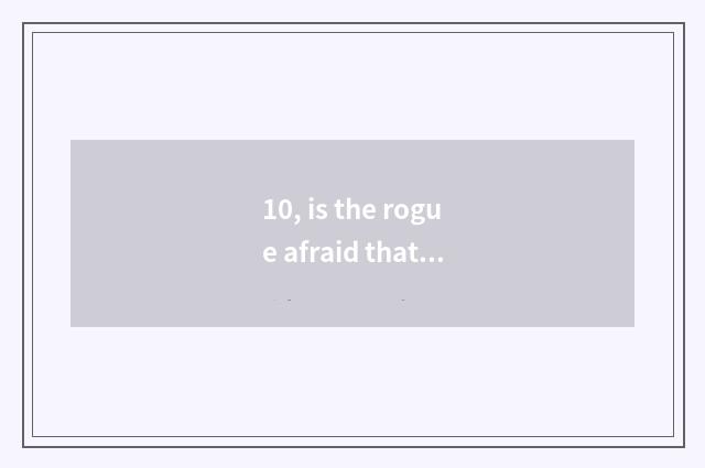 10, is the rogue afraid that the rogue is literate awfully below sentence what b