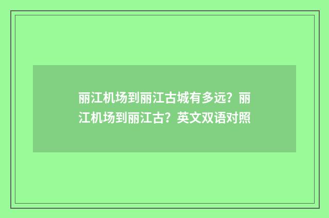 丽江机场到丽江古城有多远？丽江机场到丽江古？英文双语对照