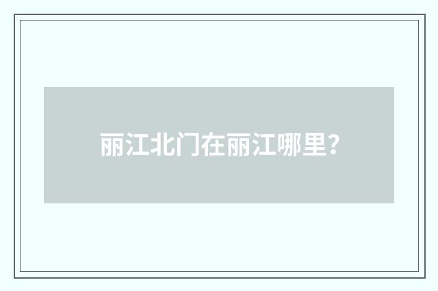 丽江北门在丽江哪里？