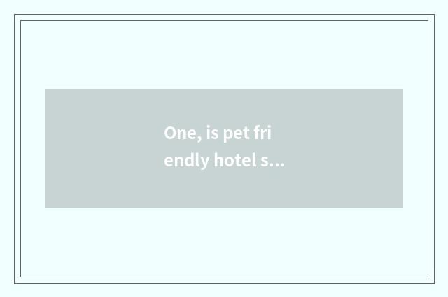 One, is pet friendly hotel strategy?
