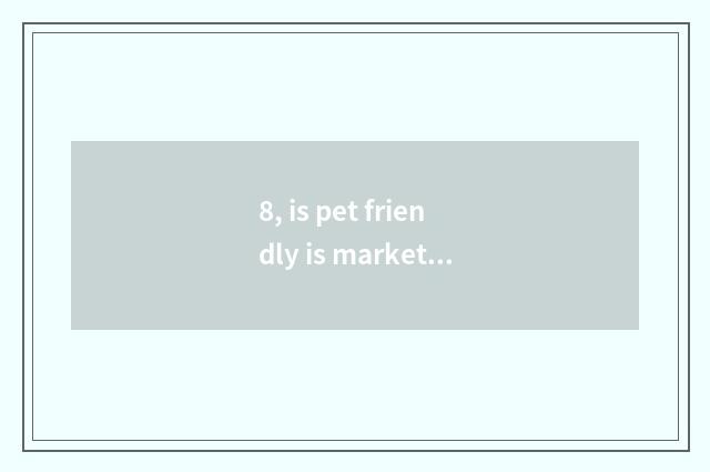 8, is pet friendly is market legal?