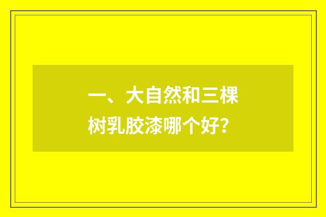 一、大自然和三棵树乳胶漆哪个好？