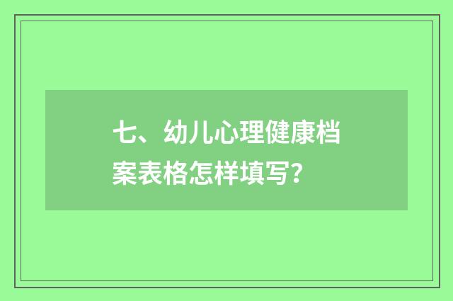 七、幼儿心理健康档案表格怎样填写？