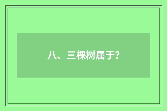 八、三棵树属于？