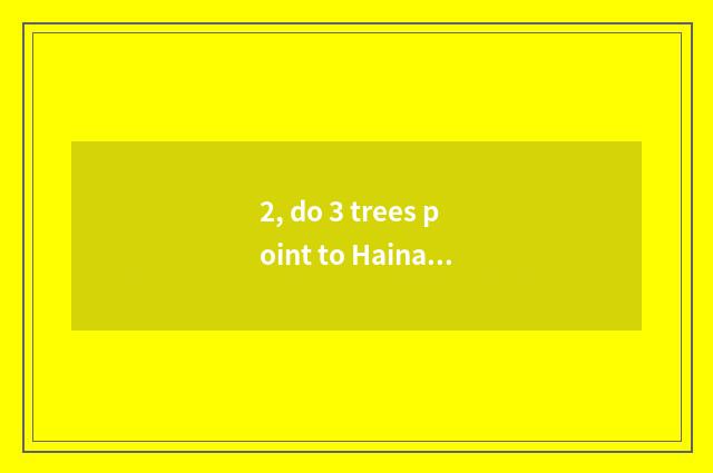 2, do 3 trees point to Hainan which 3 trees?