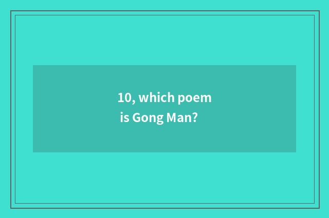 10, which poem is Gong Man?