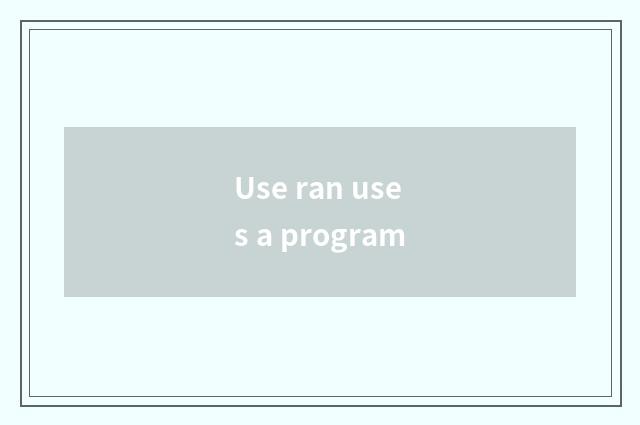 Use ran uses a program