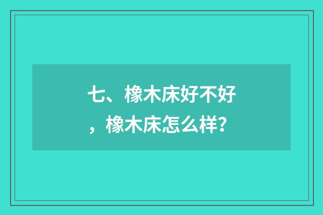 七、橡木床好不好，橡木床怎么样？