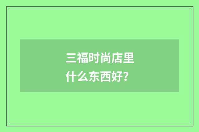 三福时尚店里什么东西好？