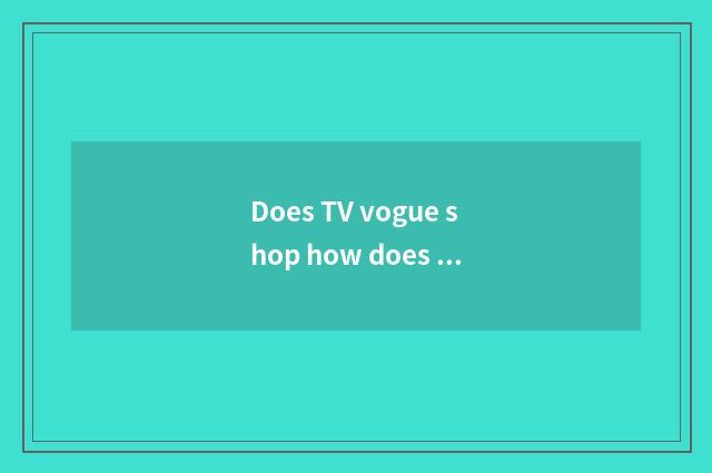 Does TV vogue shop how does bought thing need exchange goods do?