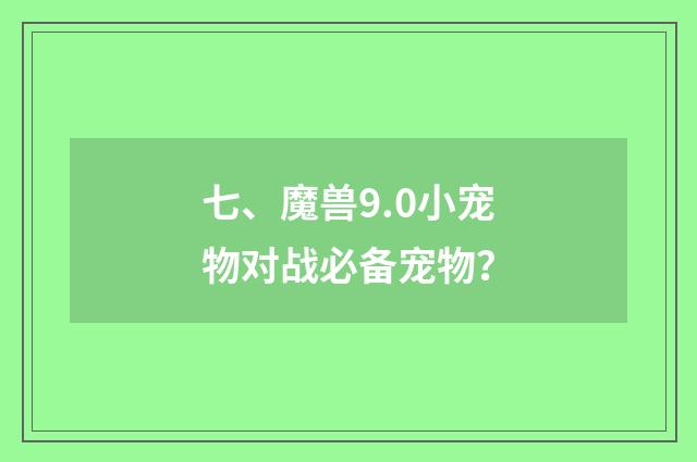 七、魔兽9.0小宠物对战必备宠物？
