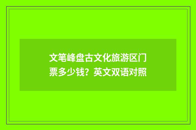 文笔峰盘古文化旅游区门票多少钱?英文双语对照