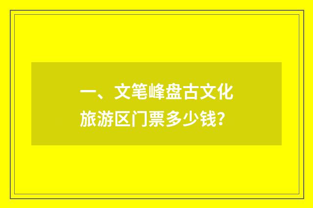 一、文笔峰盘古文化旅游区门票多少钱？