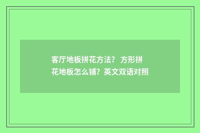 客厅地板拼花方法？ 方形拼花地板怎么铺？英文双语对照