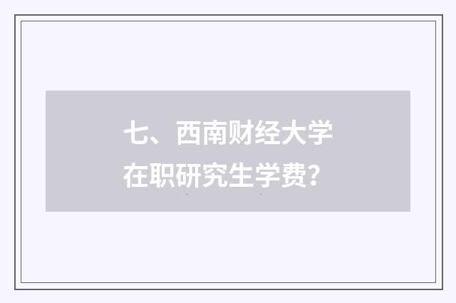七、西南财经大学在职研究生学费？