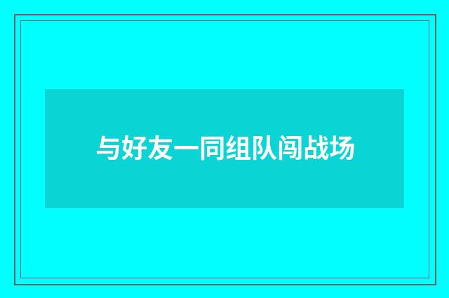 与好友一同组队闯战场