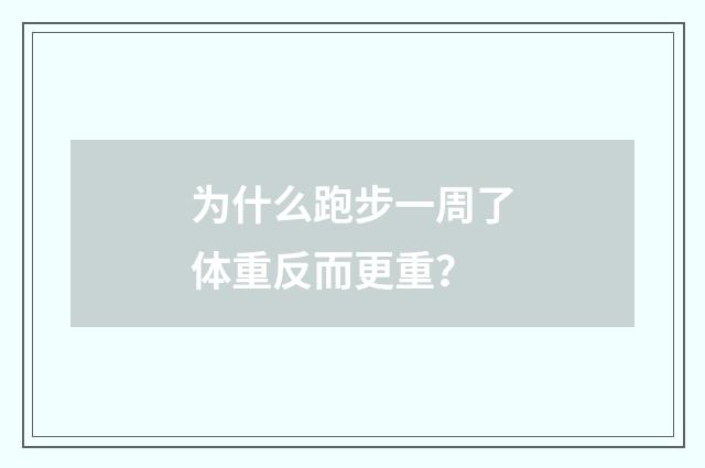 为什么跑步一周了体重反而更重？