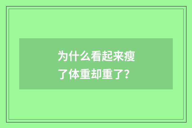 为什么看起来瘦了体重却重了？