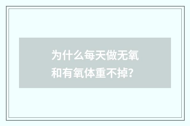 为什么每天做无氧和有氧体重不掉？