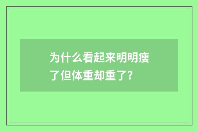 为什么看起来明明瘦了但体重却重了？