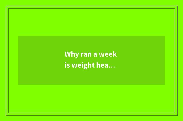 Why ran a week is weight heavier instead?