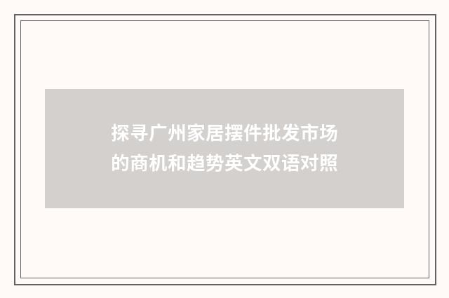 探寻广州家居摆件批发市场的商机和趋势英文双语对照