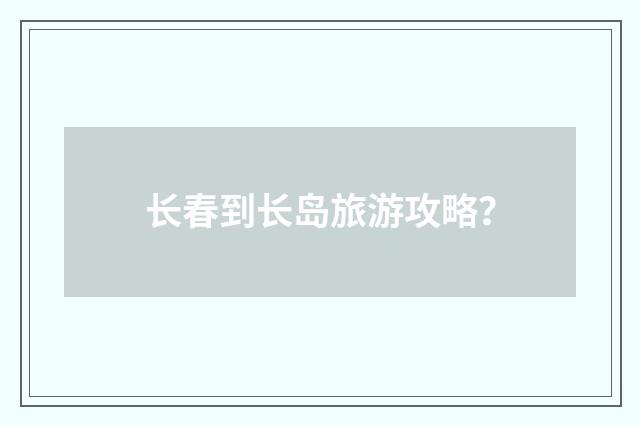 长春到长岛旅游攻略？