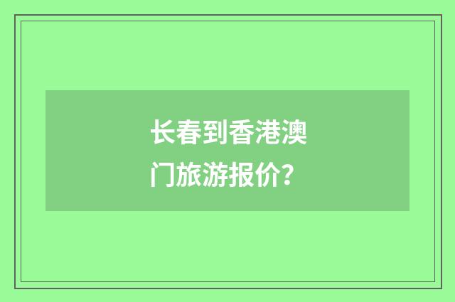 长春到香港澳门旅游报价？