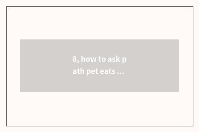 8, how to ask path pet eats equipment pet dot to change mind? Ask pet how?