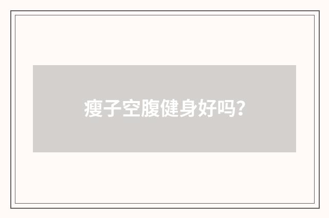 瘦子空腹健身好吗？