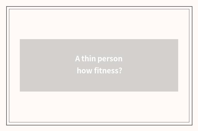 A thin person how fitness?
