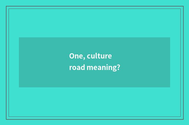 One, culture road meaning?