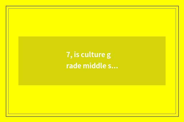 7, is culture grade middle school high school?