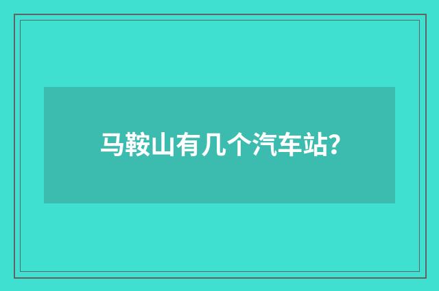 马鞍山有几个汽车站?