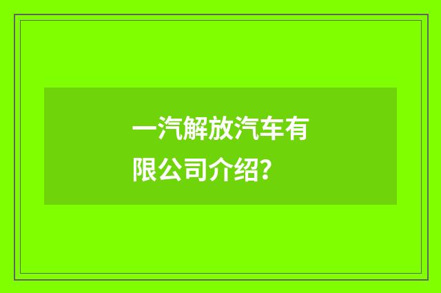 一汽解放汽车有限公司介绍?