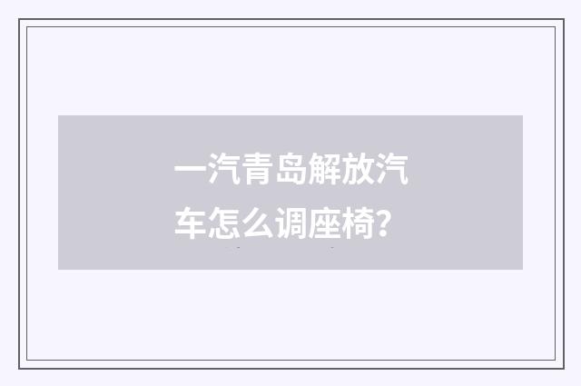 一汽青岛解放汽车怎么调座椅？