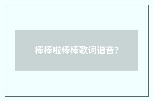 棒棒啦棒棒歌词谐音？