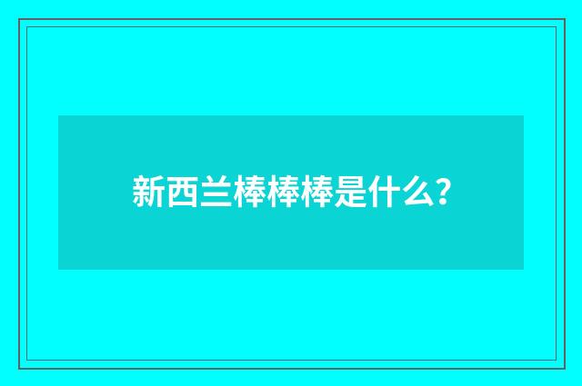 新西兰棒棒棒是什么？