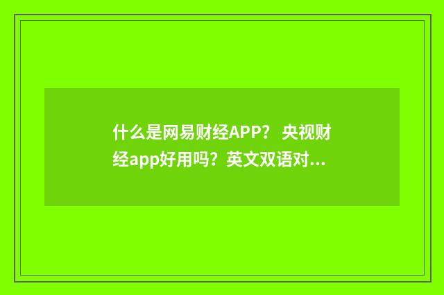 什么是网易财经APP? 央视财经app好用吗?英文双语对照
