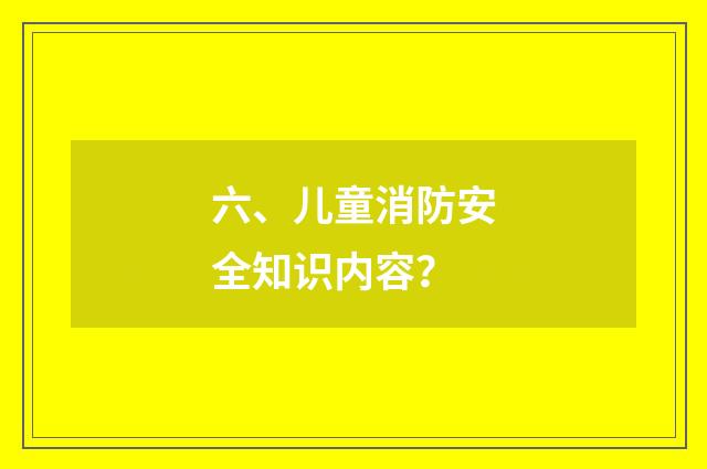 六、儿童消防安全知识内容？