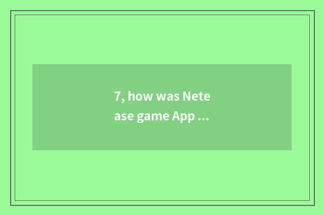 7, how was Netease game App done not have?