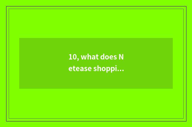 10, what does Netease shopping App call?
