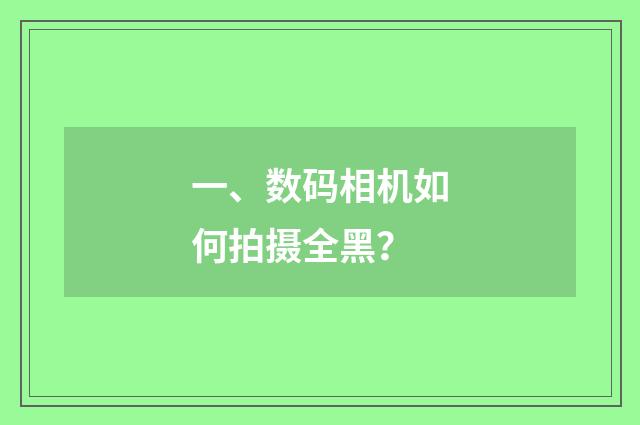 一、数码相机如何拍摄全黑?