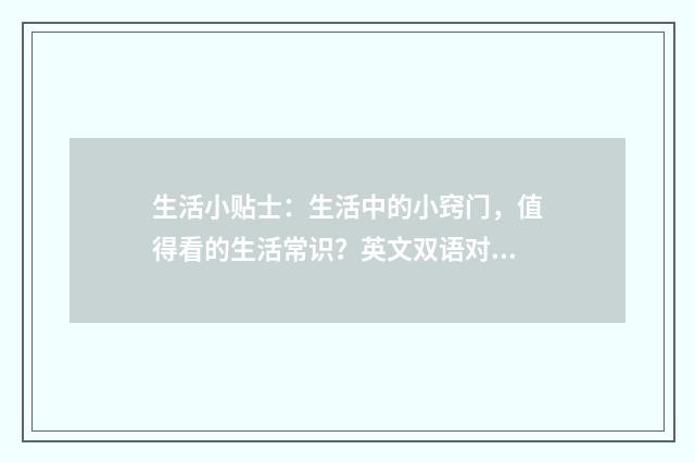 生活小贴士：生活中的小窍门，值得看的生活常识？英文双语对照