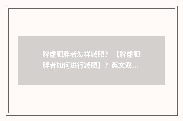 脾虚肥胖者怎样减肥？ 【脾虚肥胖者如何进行减肥】？英文双语对照