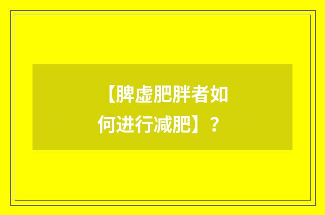 【脾虚肥胖者如何进行减肥】？