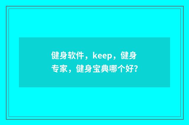 健身软件，keep，健身专家，健身宝典哪个好？