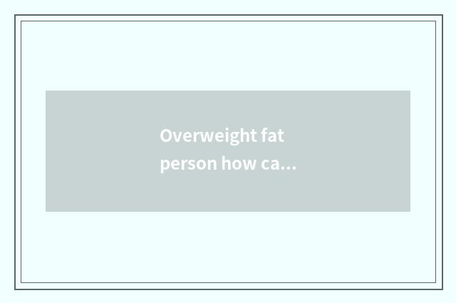 Overweight fat person how can you take exercise everyday?